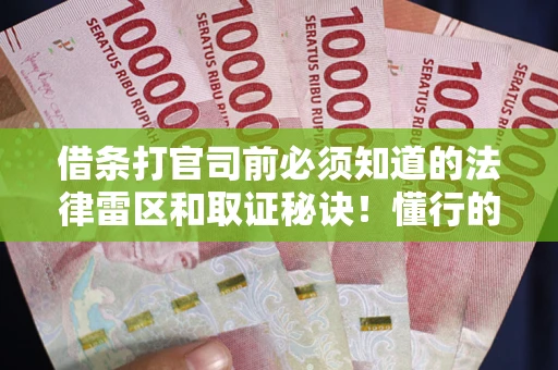 北京借条打官司前必须知道的法律雷区和取证秘诀！懂行的人已经留好这些证据