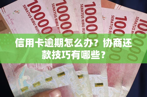 北京信用卡逾期怎么办？协商还款技巧有哪些？