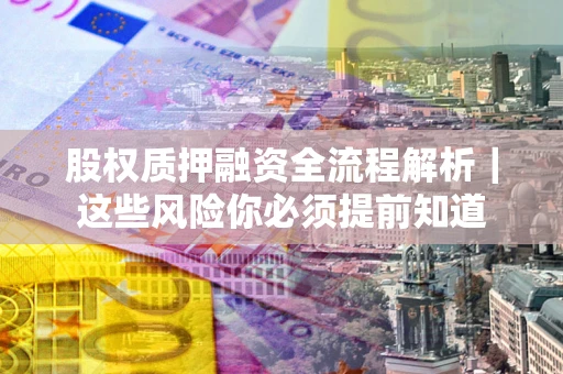 北京股权质押融资全流程解析｜这些风险你必须提前知道