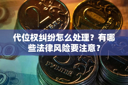 北京代位权纠纷怎么处理？有哪些法律风险要注意？