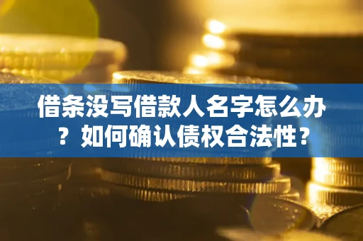 北京借条没写借款人名字怎么办？如何确认债权合法性？