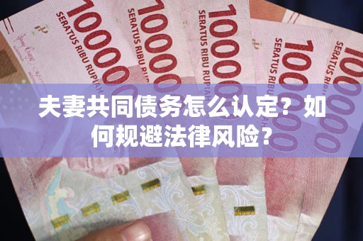 北京夫妻共同债务怎么认定？如何规避法律风险？