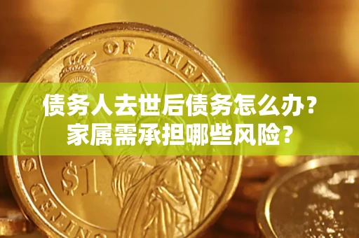 北京债务人去世后债务怎么办？家属需承担哪些风险？