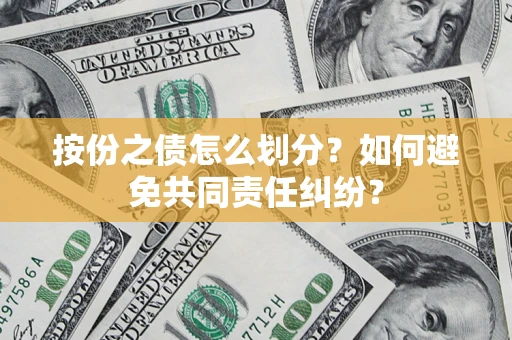 北京按份之债怎么划分？如何避免共同责任纠纷？