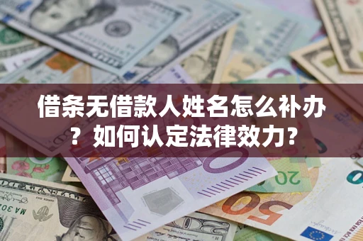 北京借条无借款人姓名怎么补办？如何认定法律效力？