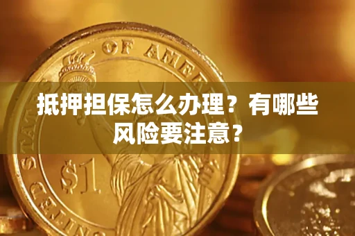 北京抵押担保怎么办理？有哪些风险要注意？
