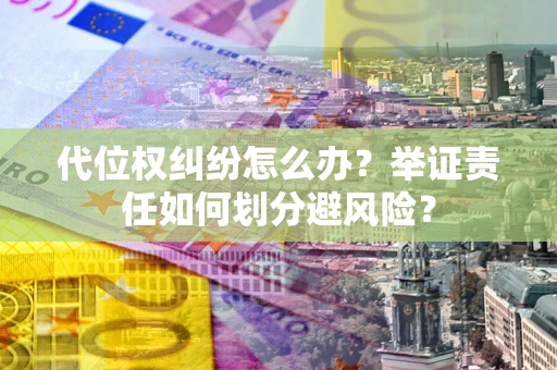北京代位权纠纷怎么办？举证责任如何划分避风险？