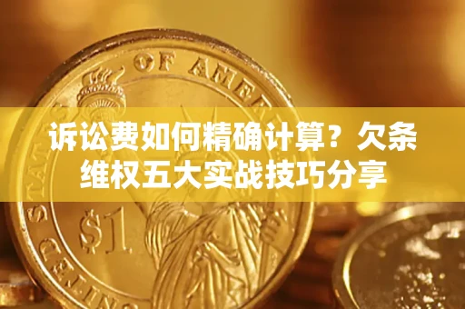 北京诉讼费如何精确计算？欠条维权五大实战技巧分享