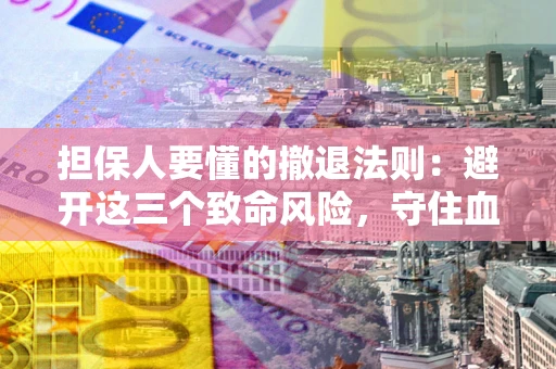 北京担保人要懂的撤退法则：避开这三个致命风险，守住血汗钱