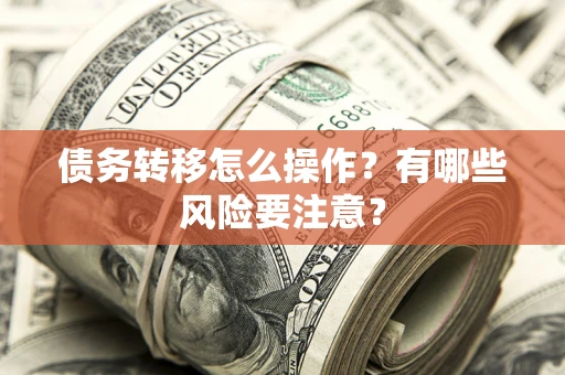北京债务转移怎么操作？有哪些风险要注意？