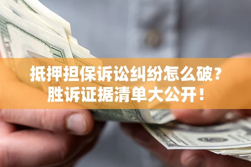 北京抵押担保诉讼纠纷怎么破？胜诉证据清单大公开！