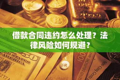 北京借款合同违约怎么处理？法律风险如何规避？