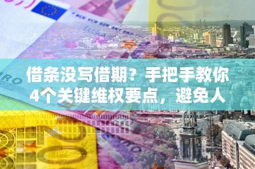 北京借条没写借期？手把手教你4个关键维权要点，避免人财两空