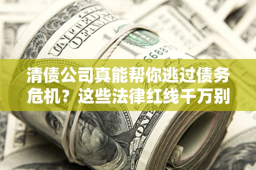北京清债公司真能帮你逃过债务危机？这些法律红线千万别踩