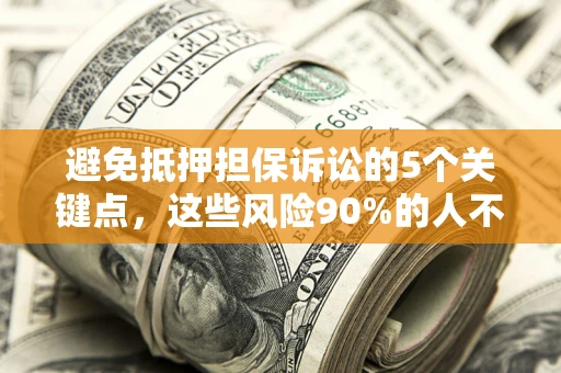 北京避免抵押担保诉讼的5个关键点，这些风险90%的人不知道！