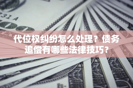 北京代位权纠纷怎么处理？债务追偿有哪些法律技巧？