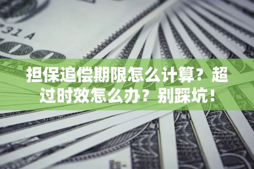 北京担保追偿期限怎么计算？超过时效怎么办？别踩坑！