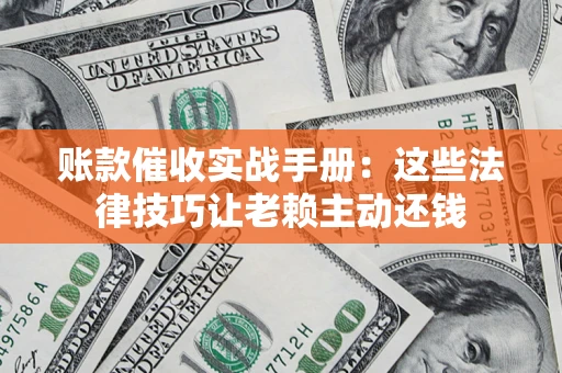 北京账款催收实战手册：这些法律技巧让老赖主动还钱