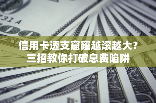 北京信用卡透支窟窿越滚越大？三招教你打破息费陷阱