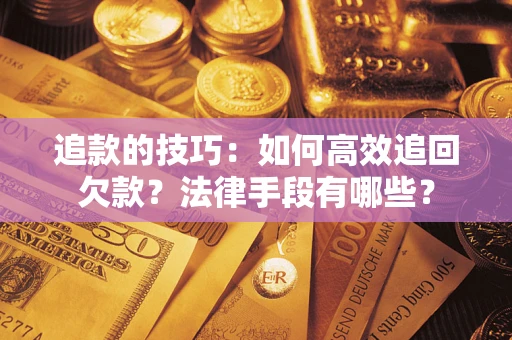 北京追款的技巧：如何高效追回欠款？法律手段有哪些？