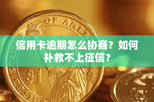 北京信用卡逾期怎么协商？如何补救不上征信？