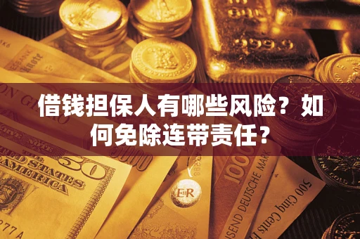 北京借钱担保人有哪些风险？如何免除连带责任？