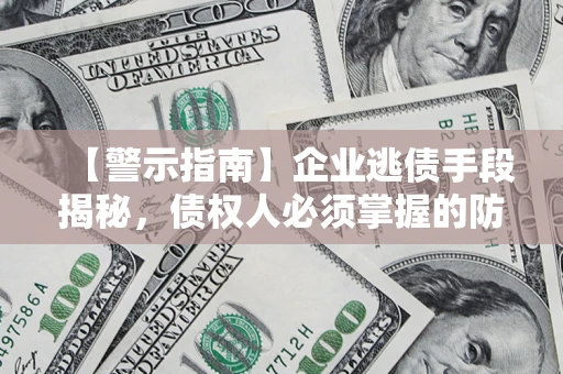 北京【警示指南】企业逃债手段揭秘，债权人必须掌握的防坑宝典
