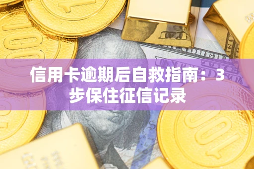 北京信用卡逾期后自救指南：3步保住征信记录