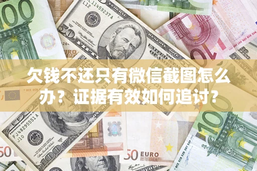 北京欠钱不还只有微信截图怎么办？证据有效如何追讨？