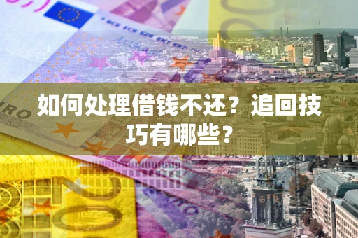 北京如何处理借钱不还？追回技巧有哪些？