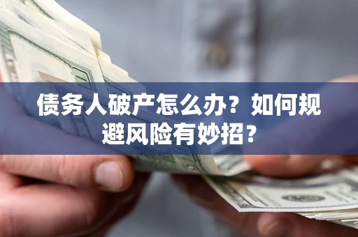 北京债务人破产怎么办？如何规避风险有妙招？