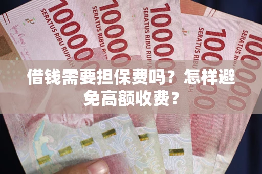 北京借钱需要担保费吗？怎样避免高额收费？