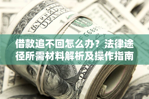 北京借款追不回怎么办?法律途径所需材料解析及操作指南 北京借款追不回怎么办?法律途径所需材料解析及操作指南