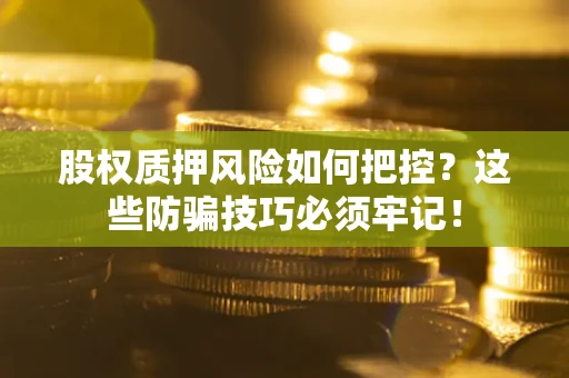 北京股权质押风险如何把控？这些防骗技巧必须牢记！