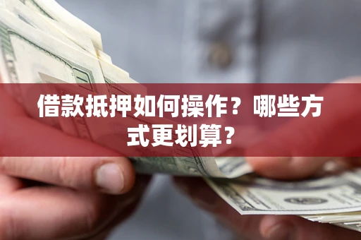 北京借款抵押如何操作？哪些方式更划算？