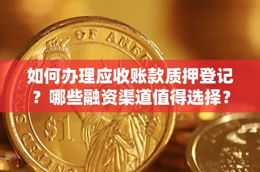 北京如何办理应收账款质押登记？哪些融资渠道值得选择？
