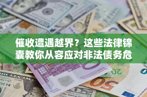 北京催收遭遇越界？这些法律锦囊教你从容应对非法债务危机