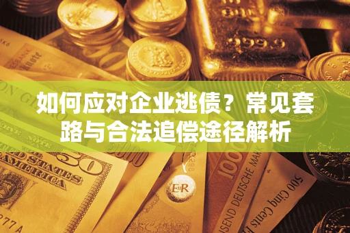 北京如何应对企业逃债？常见套路与合法追偿途径解析