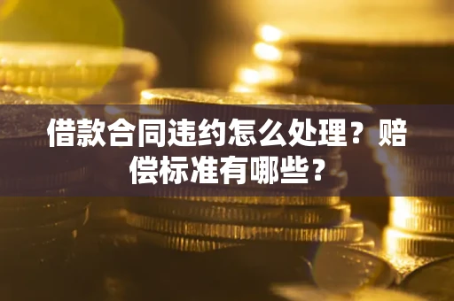 北京借款合同违约怎么处理？赔偿标准有哪些？