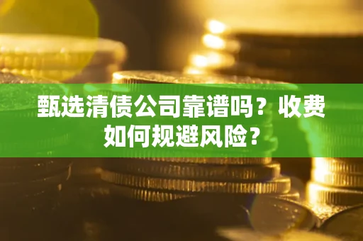 北京甄选清债公司靠谱吗？收费如何规避风险？