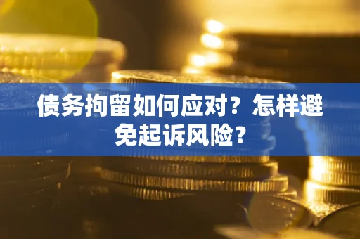 北京债务拘留如何应对？怎样避免起诉风险？