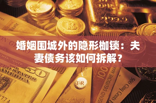 北京婚姻围城外的隐形枷锁：夫妻债务该如何拆解？