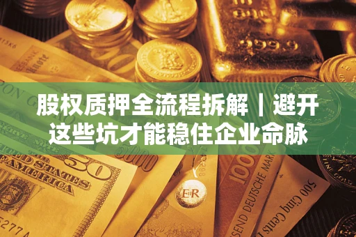 北京股权质押全流程拆解｜避开这些坑才能稳住企业命脉