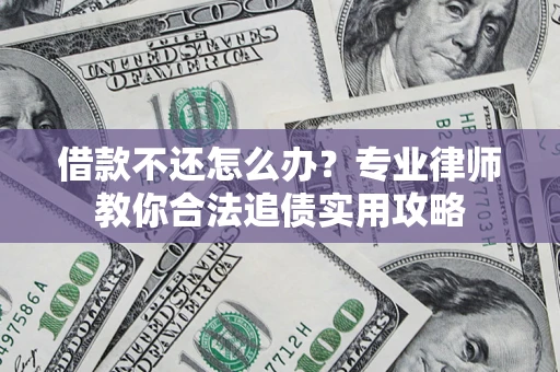 北京借款不还怎么办？专业律师教你合法追债实用攻略