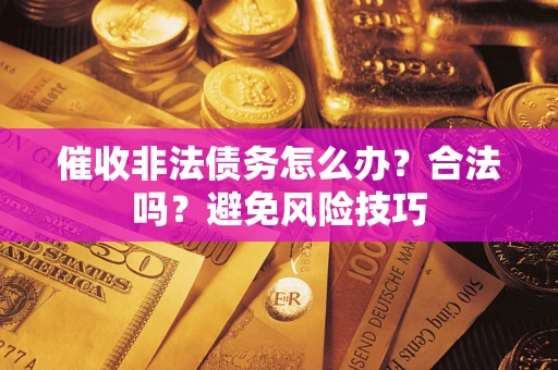 北京催收非法债务怎么办？合法吗？避免风险技巧