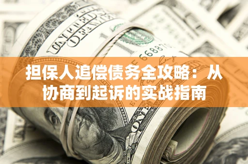 北京担保人追偿债务全攻略:从协商到起诉的实战指南 北京担保人追偿债务全攻略:从协商到起诉的实战指南
