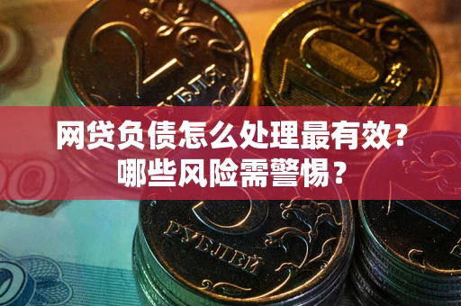 北京网贷负债怎么处理最有效？哪些风险需警惕？