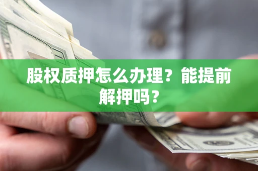 北京股权质押怎么办理？能提前解押吗？