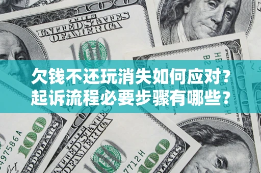 北京欠钱不还玩消失如何应对？起诉流程必要步骤有哪些？