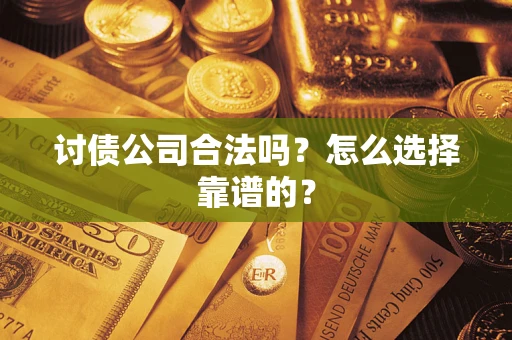 北京讨债公司合法吗？怎么选择靠谱的？